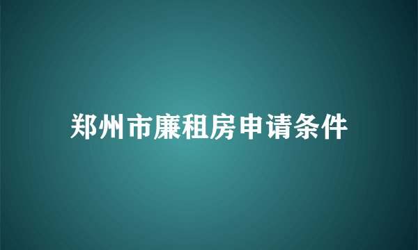 郑州市廉租房申请条件