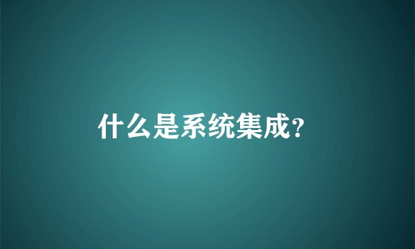 什么是系统集成？