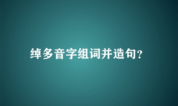 绰多音字组词并造句？