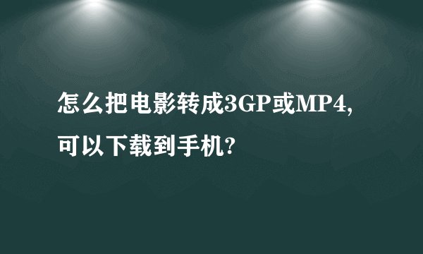怎么把电影转成3GP或MP4,可以下载到手机?
