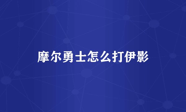 摩尔勇士怎么打伊影