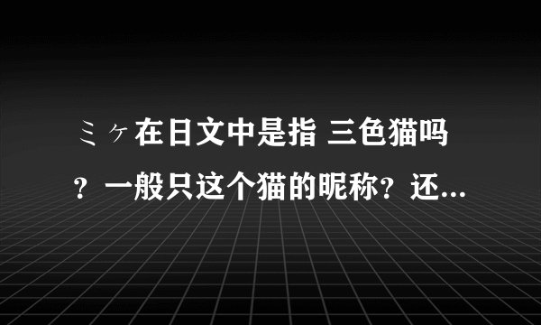 ミヶ在日文中是指 三色猫吗？一般只这个猫的昵称？还是单词？