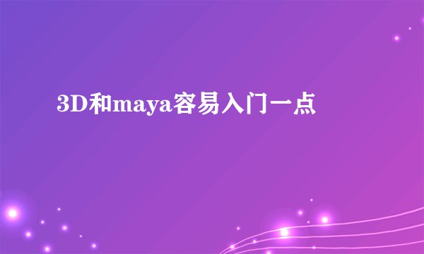 3D和maya容易入门一点
