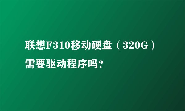 联想F310移动硬盘（320G）需要驱动程序吗？