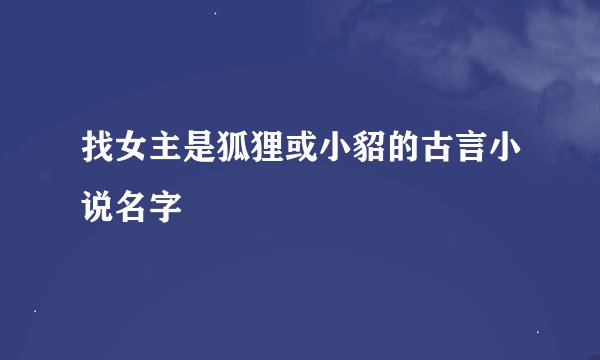 找女主是狐狸或小貂的古言小说名字