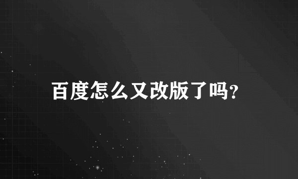 百度怎么又改版了吗？