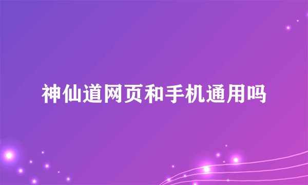 神仙道网页和手机通用吗