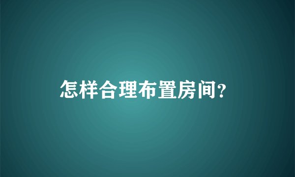 怎样合理布置房间？
