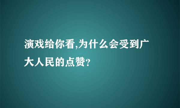 演戏给你看,为什么会受到广大人民的点赞？