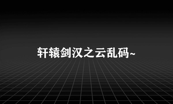 轩辕剑汉之云乱码~