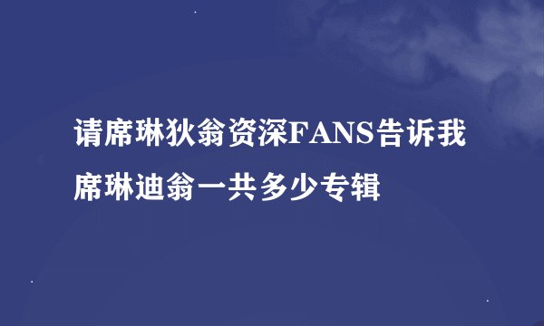 请席琳狄翁资深FANS告诉我席琳迪翁一共多少专辑