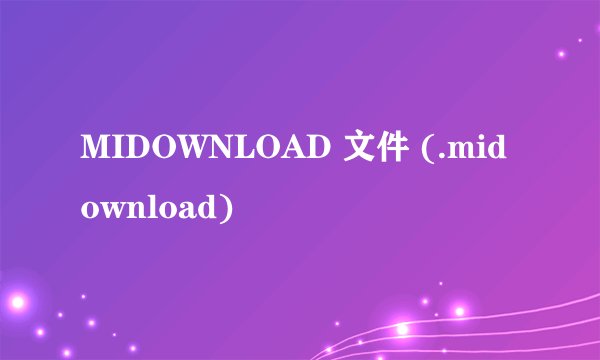 MIDOWNLOAD 文件 (.midownload)