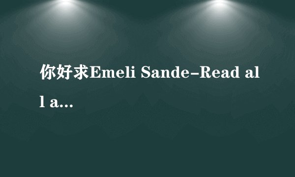 你好求Emeli Sande-Read all about it中英对照歌词