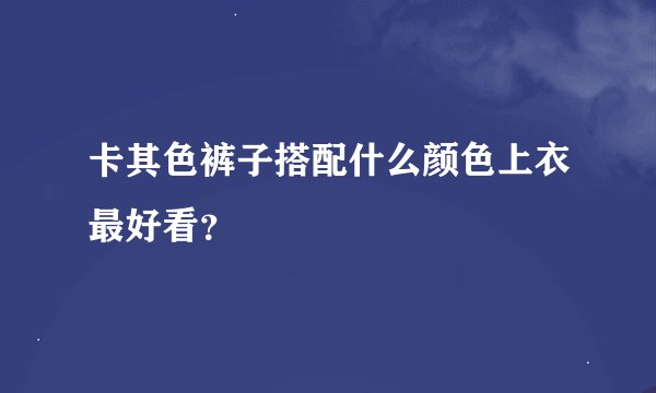 卡其色裤子搭配什么颜色上衣最好看？