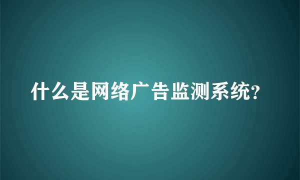 什么是网络广告监测系统？