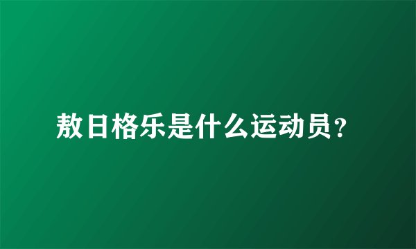 敖日格乐是什么运动员？