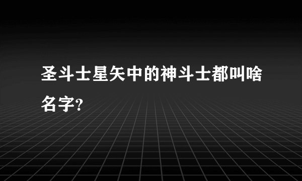 圣斗士星矢中的神斗士都叫啥名字？