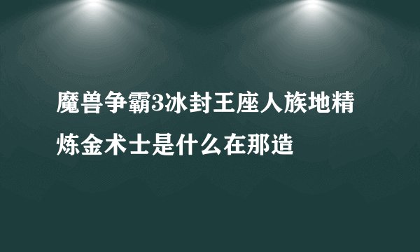 魔兽争霸3冰封王座人族地精炼金术士是什么在那造