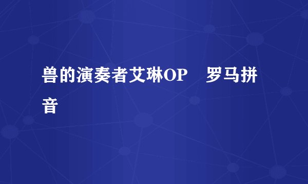 兽的演奏者艾琳OP雫罗马拼音