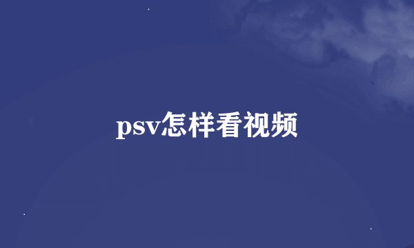 psv怎样看视频