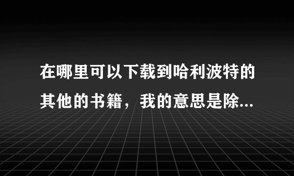 在哪里可以下载到哈利波特的其他的书籍，我的意思是除去1至7部的那些。