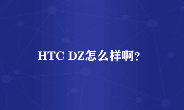 HTC DZ怎么样啊？