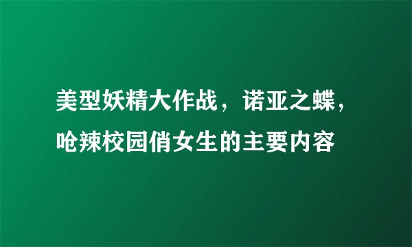美型妖精大作战，诺亚之蝶，呛辣校园俏女生的主要内容