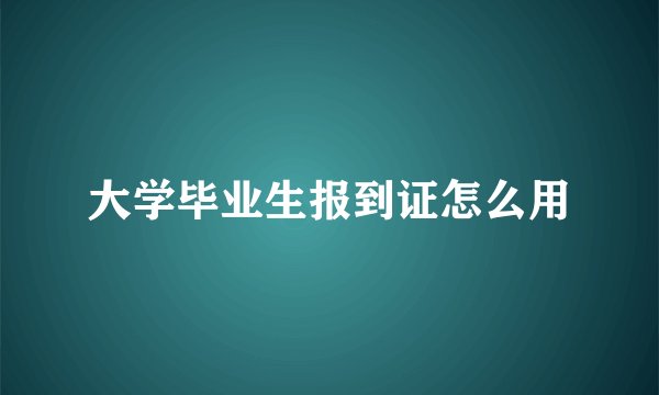 大学毕业生报到证怎么用