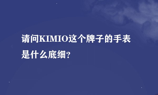 请问KIMIO这个牌子的手表是什么底细？