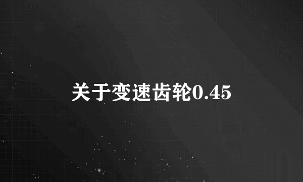 关于变速齿轮0.45