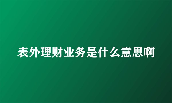 表外理财业务是什么意思啊