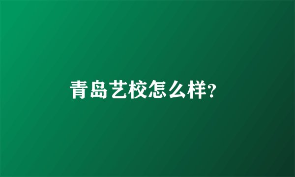 青岛艺校怎么样？
