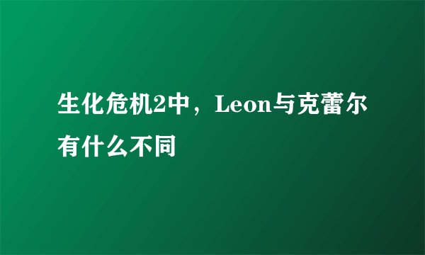 生化危机2中，Leon与克蕾尔有什么不同