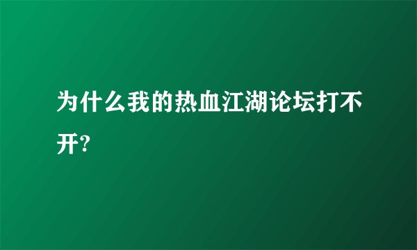 为什么我的热血江湖论坛打不开?