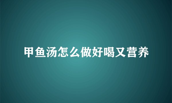 甲鱼汤怎么做好喝又营养