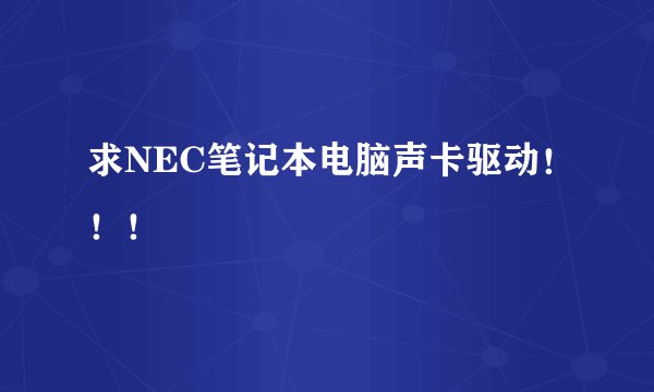 求NEC笔记本电脑声卡驱动！！！