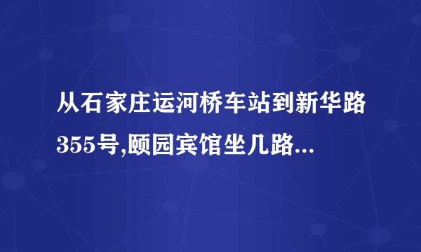 从石家庄运河桥车站到新华路355号,颐园宾馆坐几路公交车?大概几公里.宾馆怎么样,是不是很小!