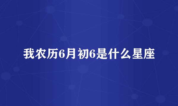我农历6月初6是什么星座