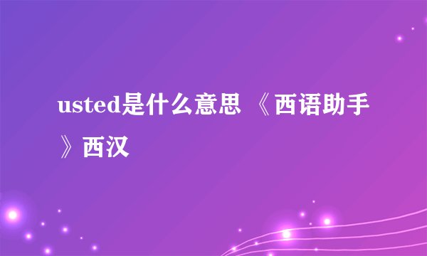 usted是什么意思 《西语助手》西汉