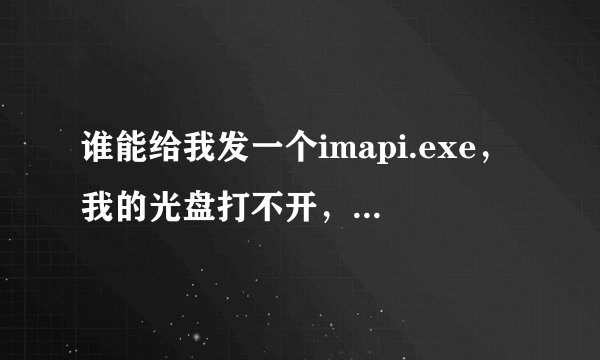 谁能给我发一个imapi.exe，我的光盘打不开，在服务中找不到IMAPI CDBURNING，谢谢！