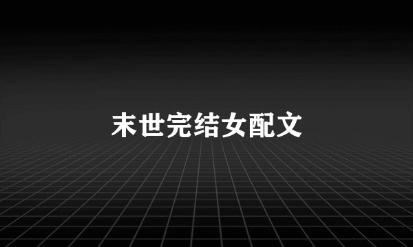 末世完结女配文