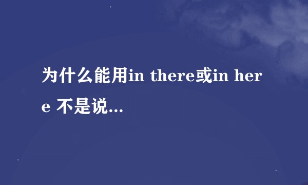 为什么能用in there或in here 不是说副词前不能加介词吗