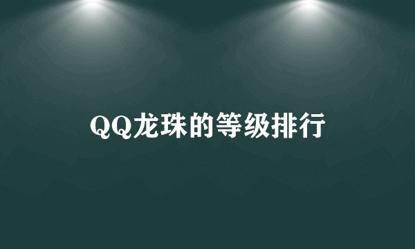 QQ龙珠的等级排行