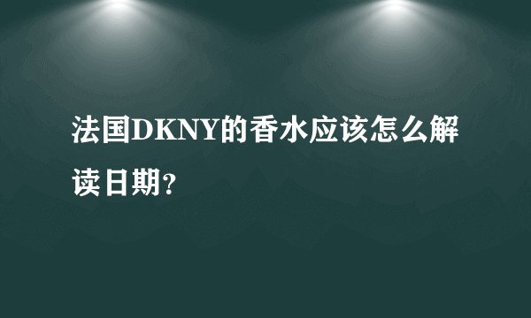 法国DKNY的香水应该怎么解读日期？