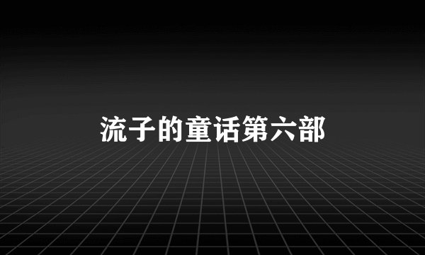 流子的童话第六部