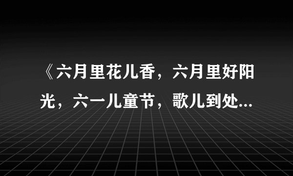 《六月里花儿香，六月里好阳光，六一儿童节，歌儿到处唱！》的题目是什么？