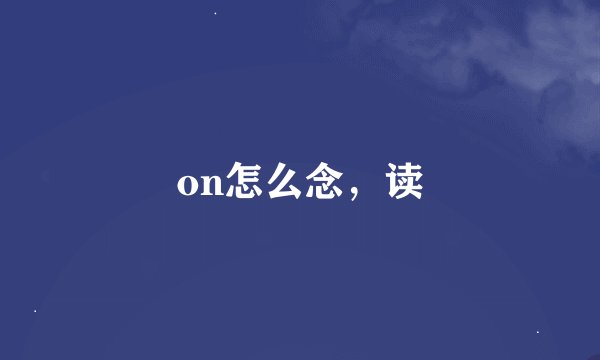 on怎么念，读