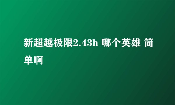 新超越极限2.43h 哪个英雄 简单啊