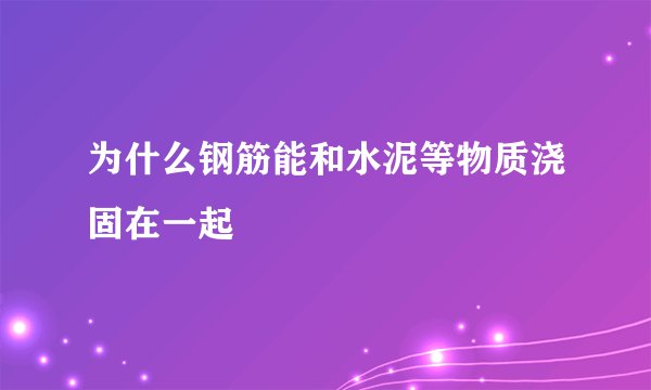 为什么钢筋能和水泥等物质浇固在一起