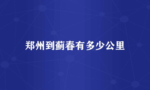 郑州到蓟春有多少公里